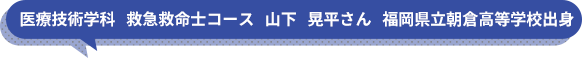 医療技術学科　救急救命士コース　山下　晃平さん　福岡県立朝倉高等学校出身