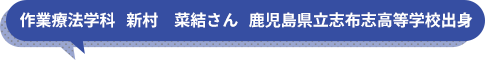 作業療法学科　新村　菜結さん　鹿児島県立志布志高等学校出身