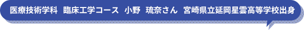 医療技術学科　臨床工学コース　小野　琉奈さん　宮崎県立延岡星雲高等学校出身